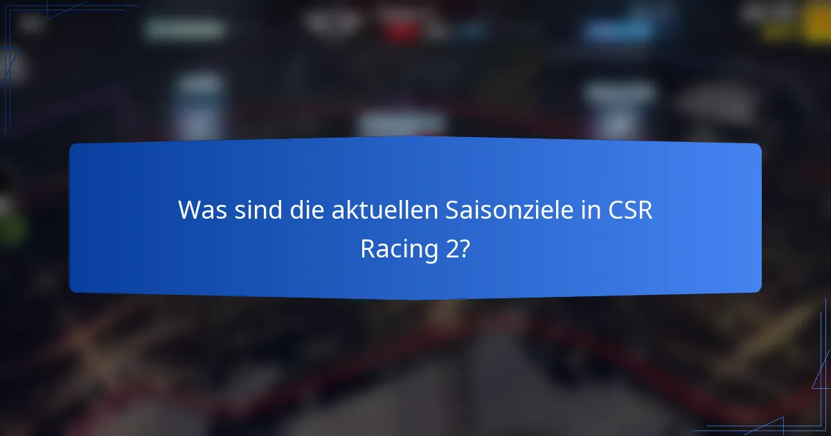 Was sind die aktuellen Saisonziele in CSR Racing 2?