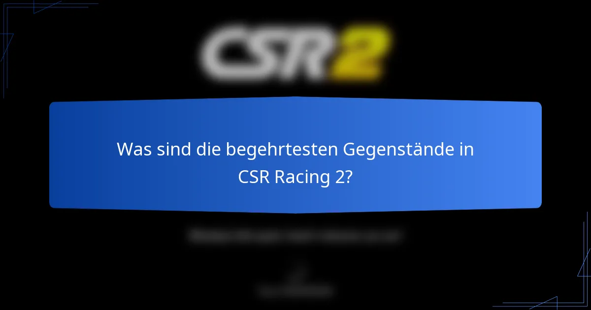Was sind die begehrtesten Gegenstände in CSR Racing 2?