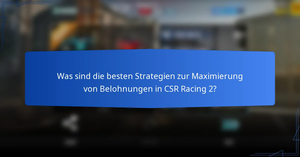 Was sind die besten Strategien zur Maximierung von Belohnungen in CSR Racing 2?