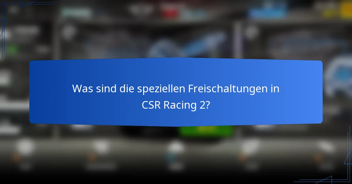 Was sind die speziellen Freischaltungen in CSR Racing 2?