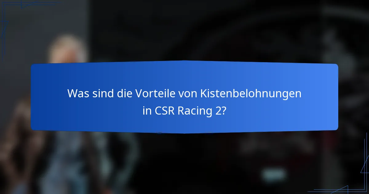 Was sind die Vorteile von Kistenbelohnungen in CSR Racing 2?