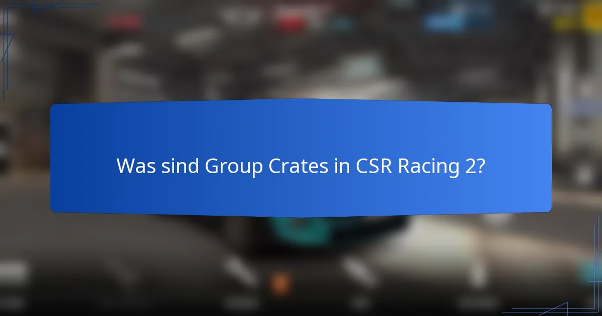 Was sind Group Crates in CSR Racing 2?
