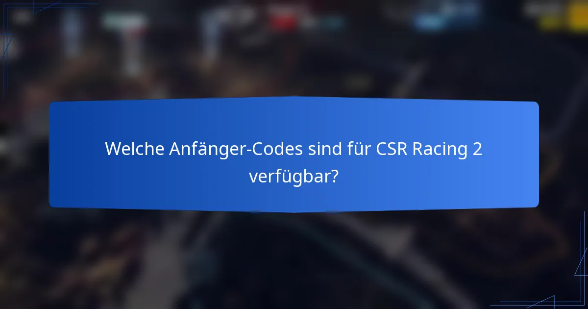 Welche Anfänger-Codes sind für CSR Racing 2 verfügbar?