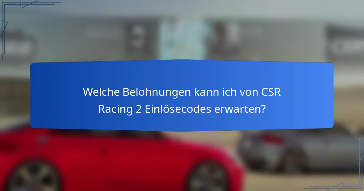 Welche Belohnungen kann ich von CSR Racing 2 Einlösecodes erwarten?