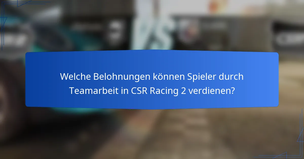 Welche Belohnungen können Spieler durch Teamarbeit in CSR Racing 2 verdienen?