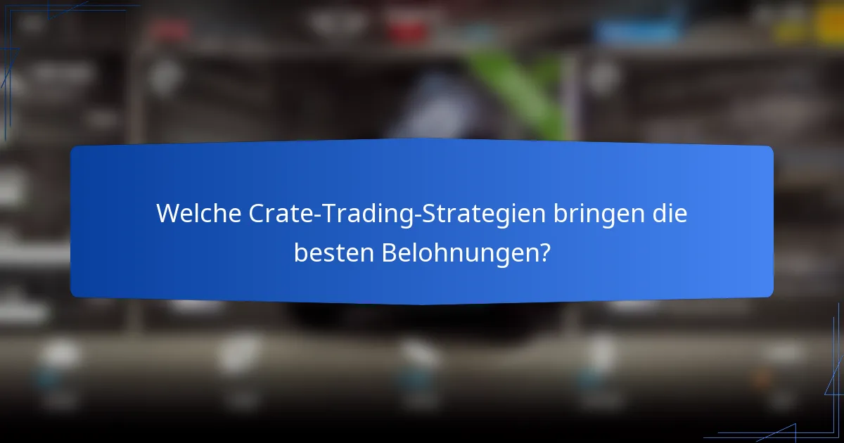 Welche Crate-Trading-Strategien bringen die besten Belohnungen?