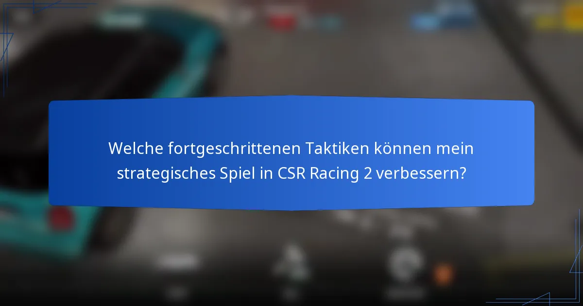 Welche fortgeschrittenen Taktiken können mein strategisches Spiel in CSR Racing 2 verbessern?