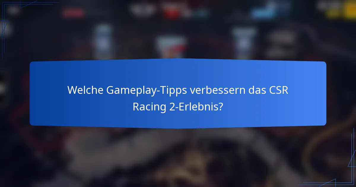 Welche Gameplay-Tipps verbessern das CSR Racing 2-Erlebnis?