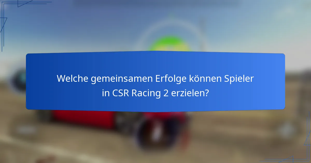Welche gemeinsamen Erfolge können Spieler in CSR Racing 2 erzielen?