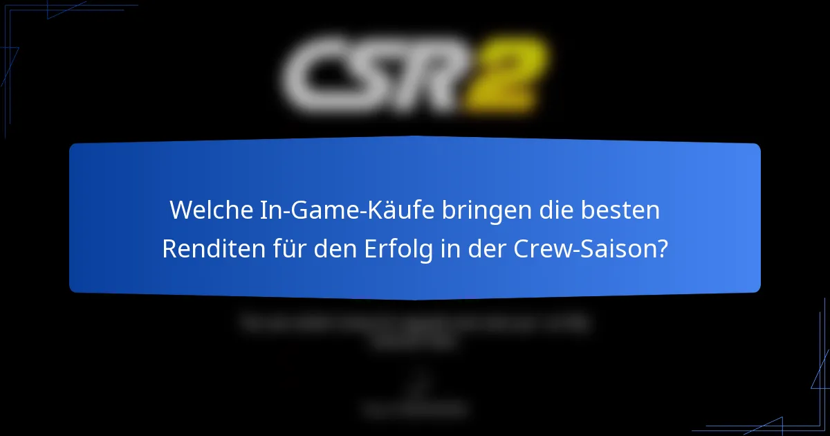 Welche In-Game-Käufe bringen die besten Renditen für den Erfolg in der Crew-Saison?