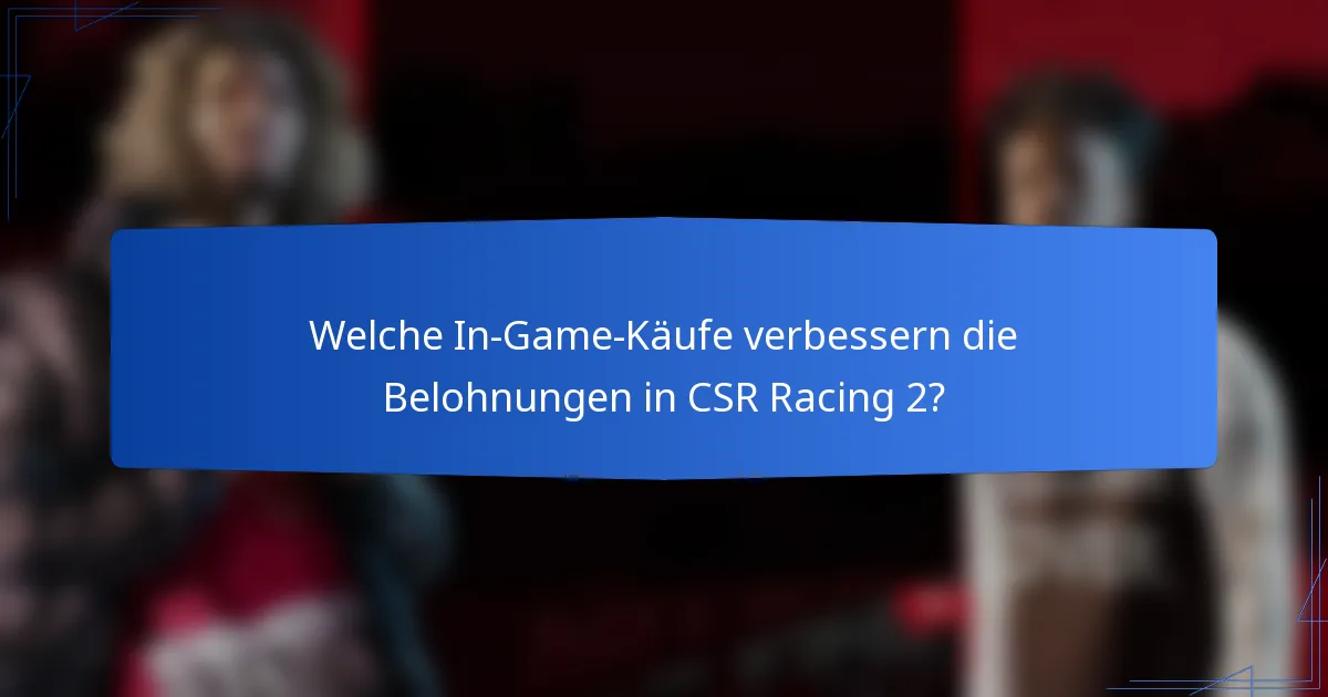 Welche In-Game-Käufe verbessern die Belohnungen in CSR Racing 2?
