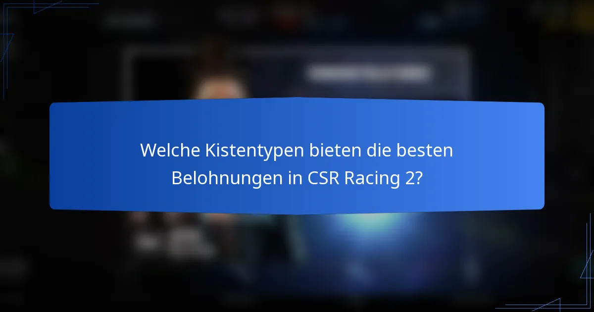 Welche Kistentypen bieten die besten Belohnungen in CSR Racing 2?
