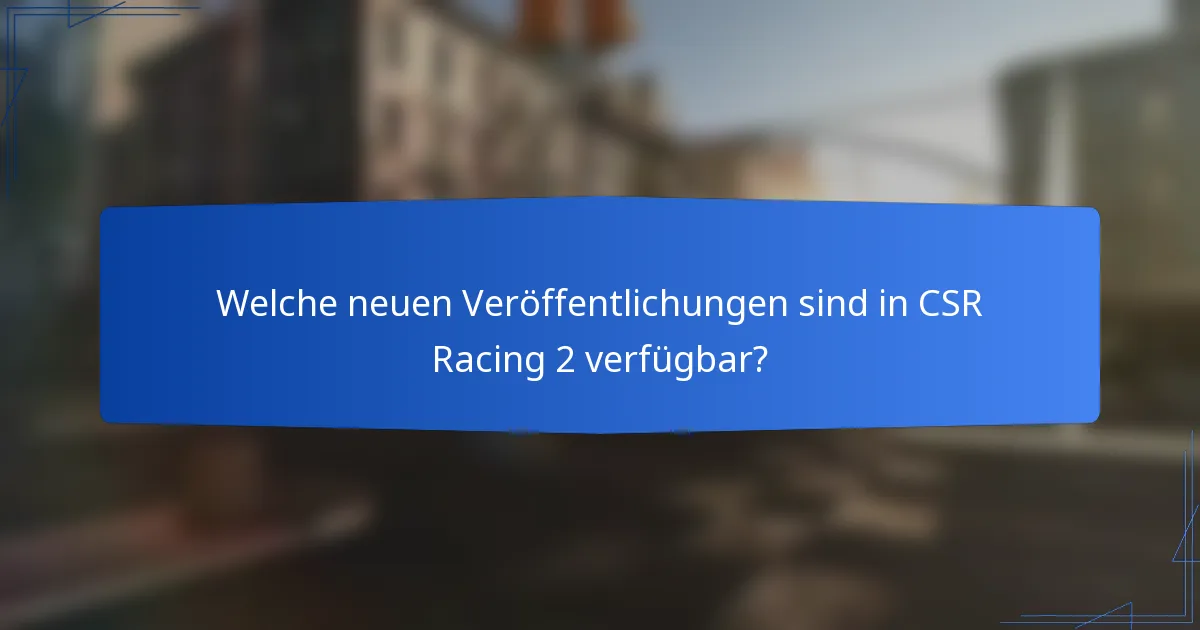 Welche neuen Veröffentlichungen sind in CSR Racing 2 verfügbar?