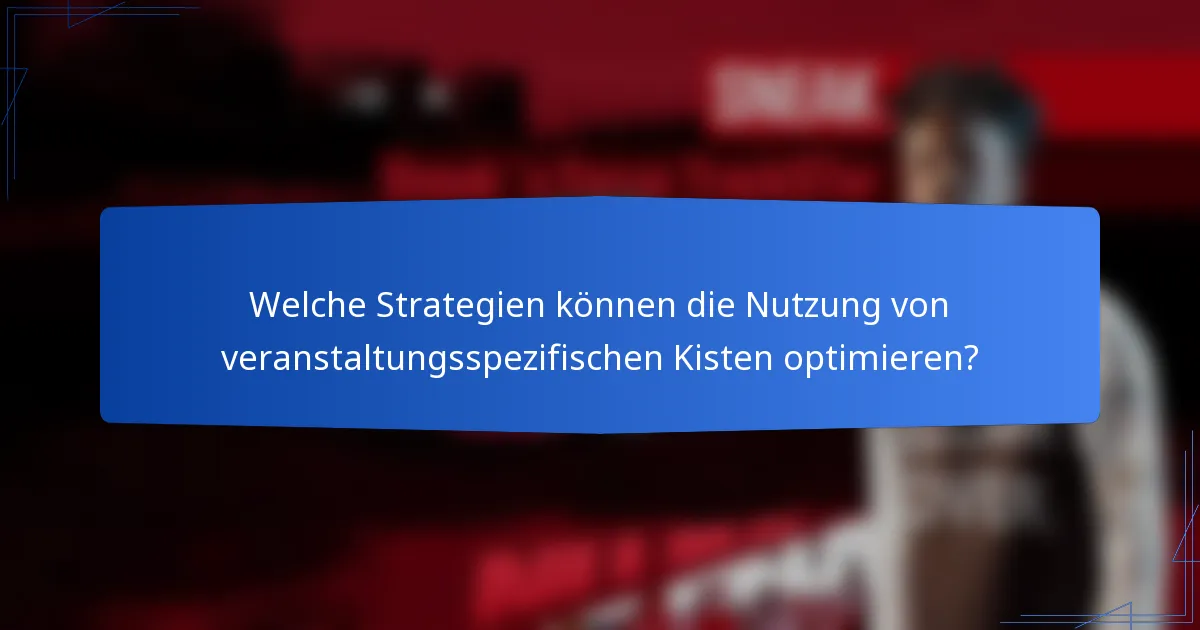 Welche Strategien können die Nutzung von veranstaltungsspezifischen Kisten optimieren?