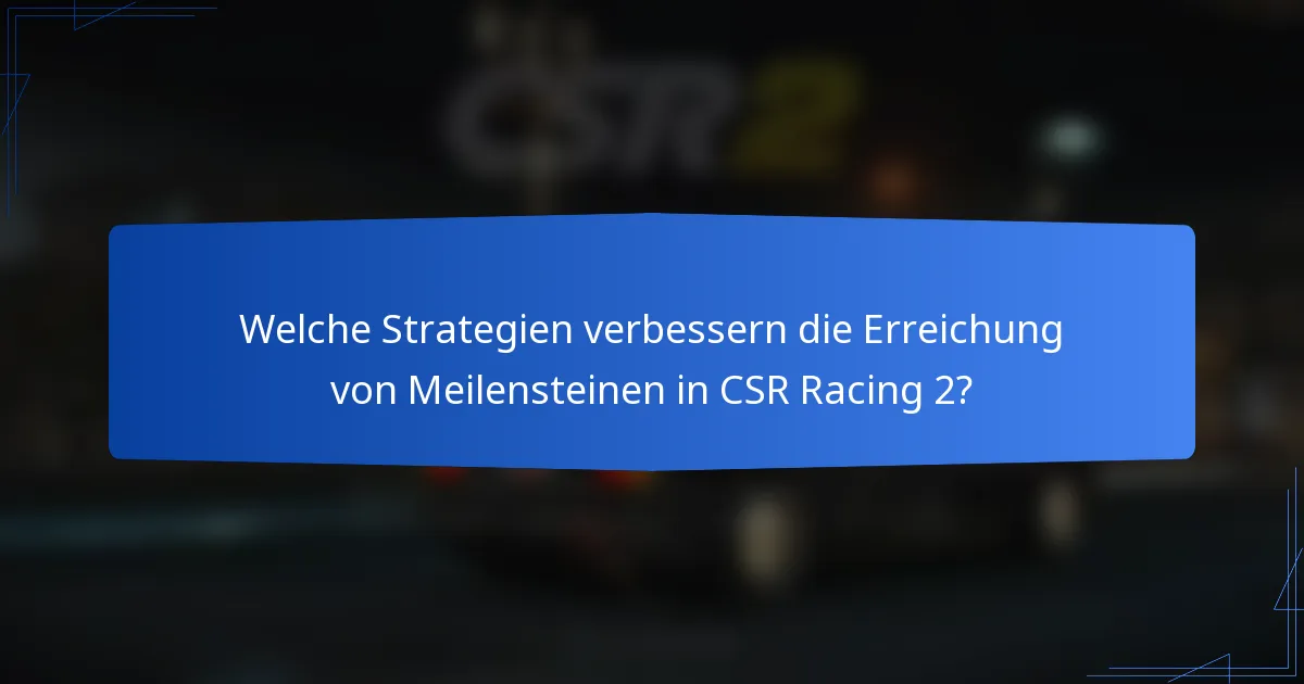 Welche Strategien verbessern die Erreichung von Meilensteinen in CSR Racing 2?