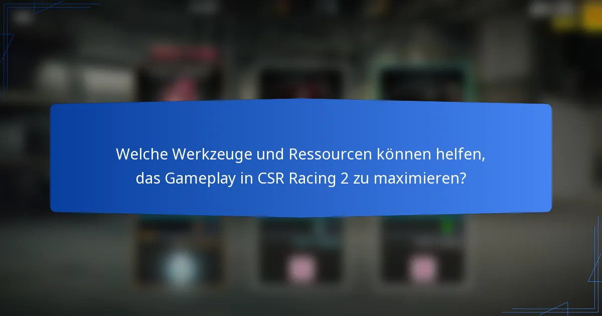 Welche Werkzeuge und Ressourcen können helfen, das Gameplay in CSR Racing 2 zu maximieren?
