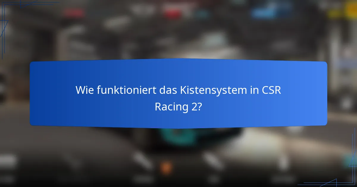 Wie funktioniert das Kistensystem in CSR Racing 2?