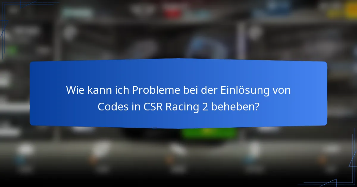 Wie kann ich Probleme bei der Einlösung von Codes in CSR Racing 2 beheben?