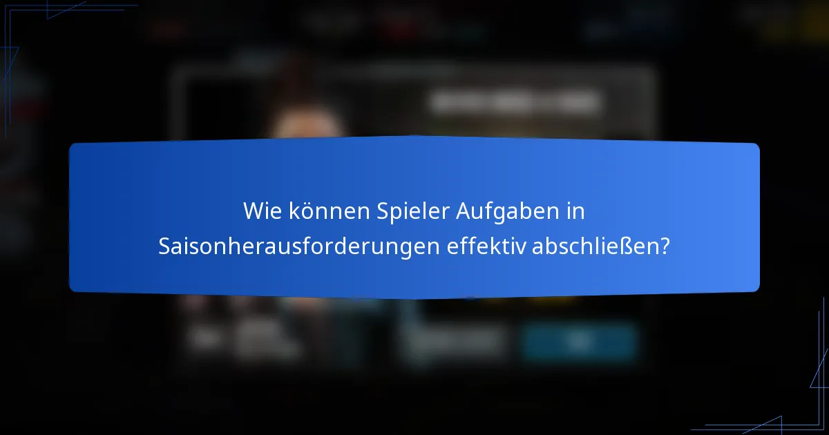 Wie können Spieler Aufgaben in Saisonherausforderungen effektiv abschließen?