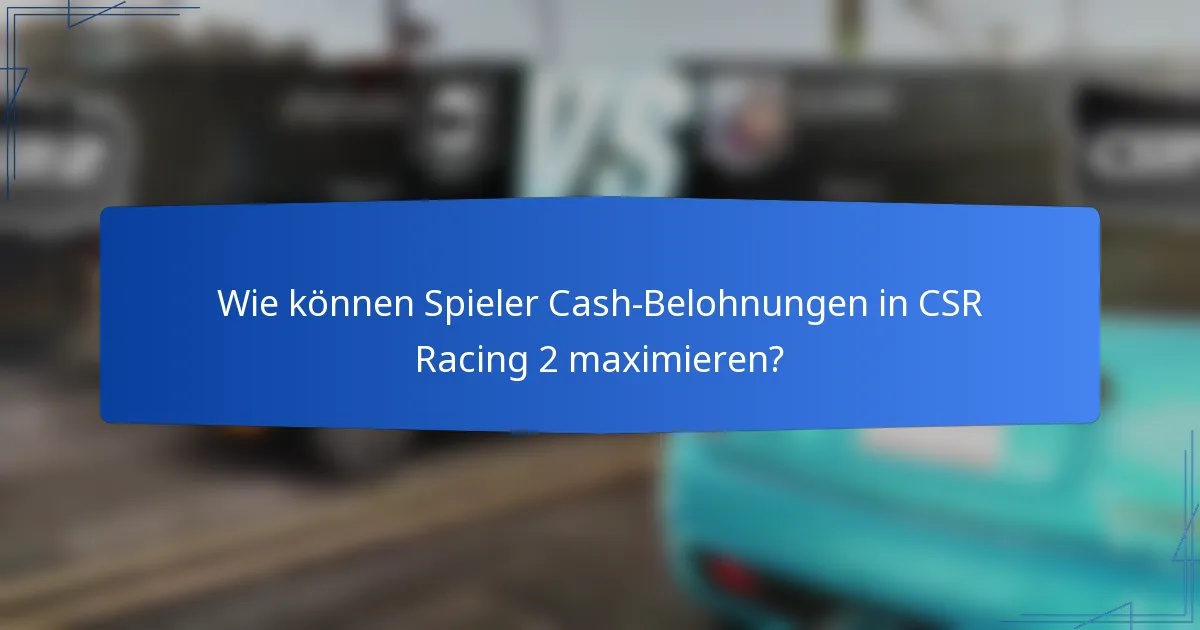 Wie können Spieler Cash-Belohnungen in CSR Racing 2 maximieren?
