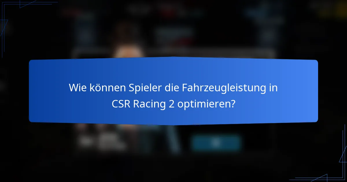 Wie können Spieler die Fahrzeugleistung in CSR Racing 2 optimieren?
