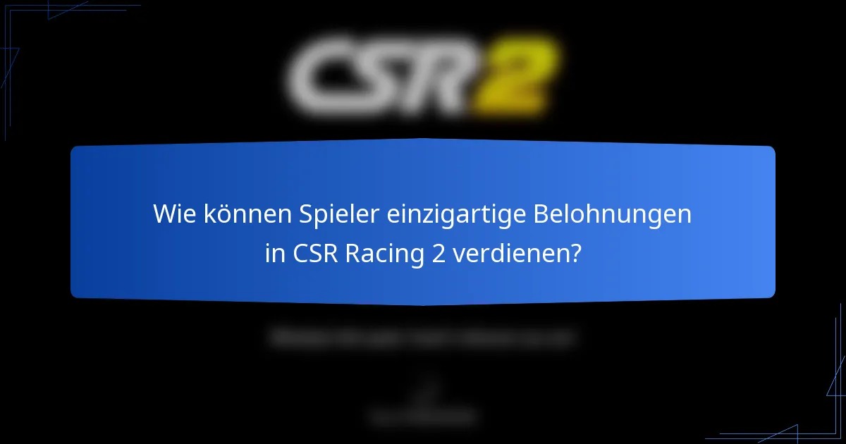 Wie können Spieler einzigartige Belohnungen in CSR Racing 2 verdienen?