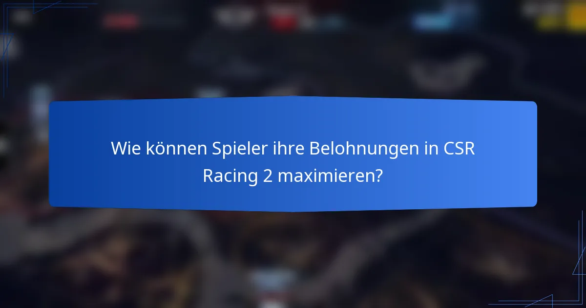 Wie können Spieler ihre Belohnungen in CSR Racing 2 maximieren?