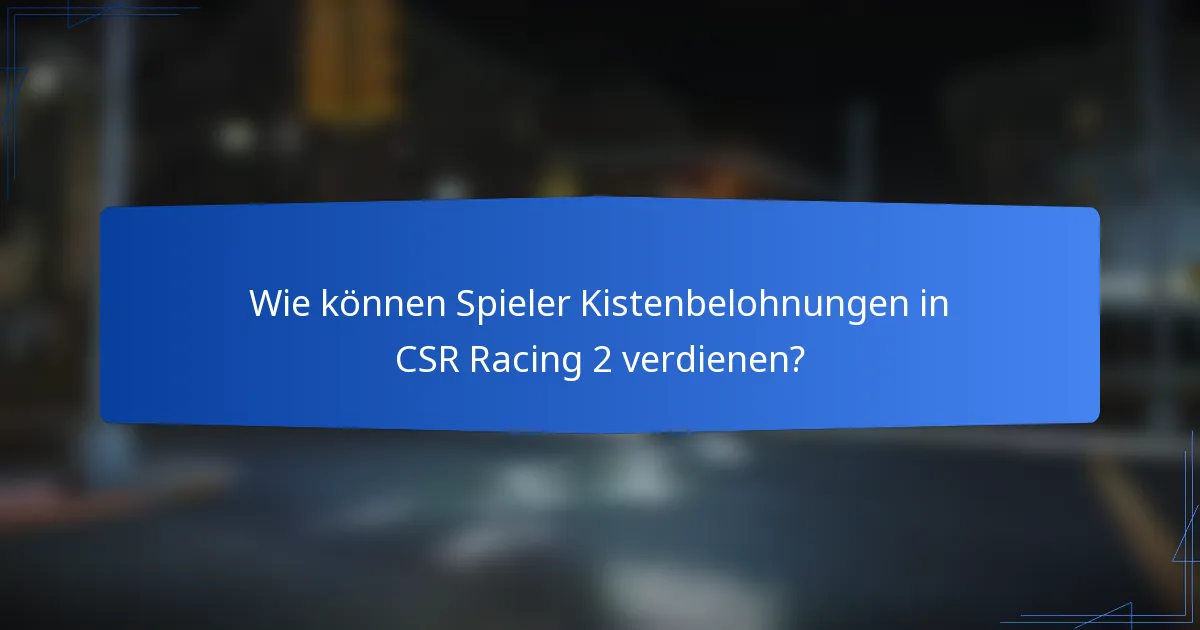 Wie können Spieler Kistenbelohnungen in CSR Racing 2 verdienen?