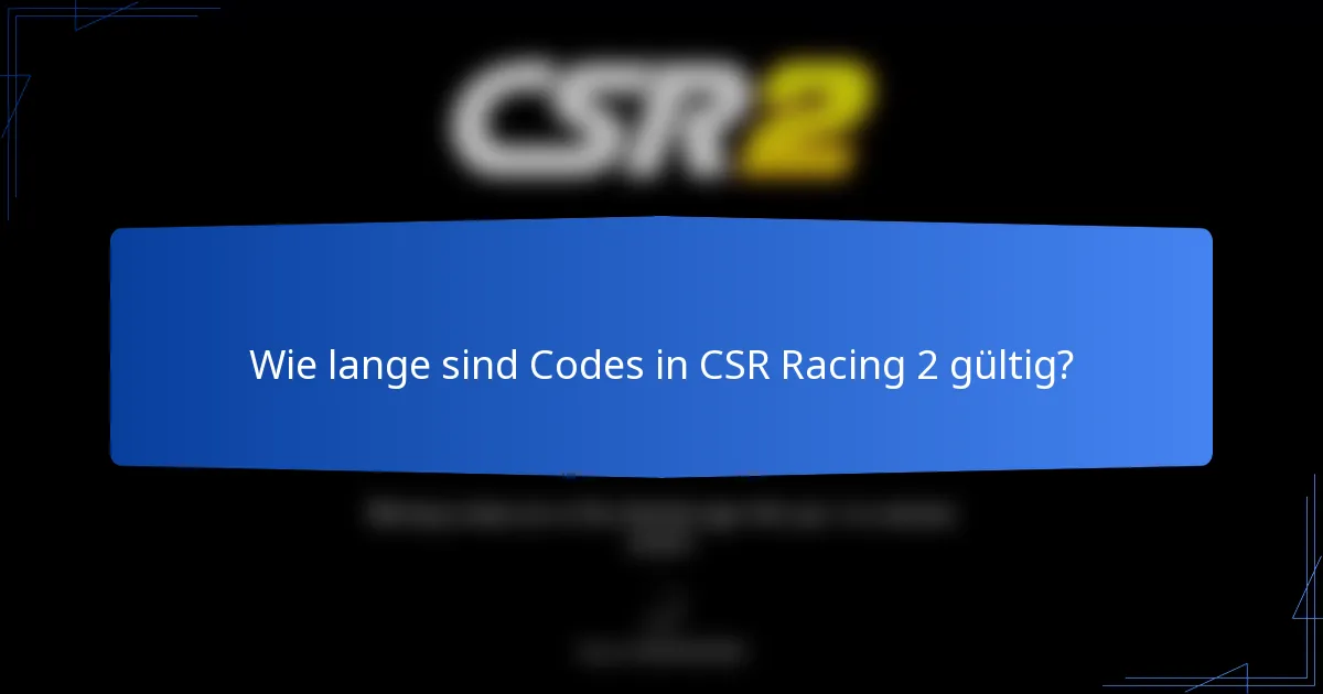 Wie lange sind Codes in CSR Racing 2 gültig?