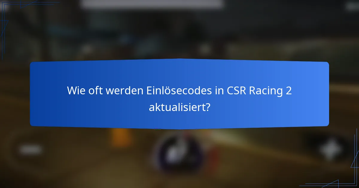 Wie oft werden Einlösecodes in CSR Racing 2 aktualisiert?