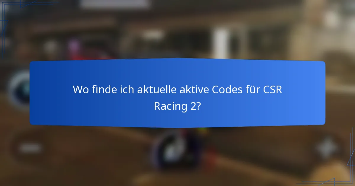 Wo finde ich aktuelle aktive Codes für CSR Racing 2?