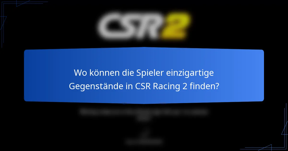 Wo können die Spieler einzigartige Gegenstände in CSR Racing 2 finden?